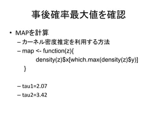 事後確率最大値を確認
• MAPを計算
– カーネル密度推定を利用する方法
– map <- function(z){
density(z)$x[which.max(density(z)$y)]
}
– tau1=2.07
– tau2=3.42
 