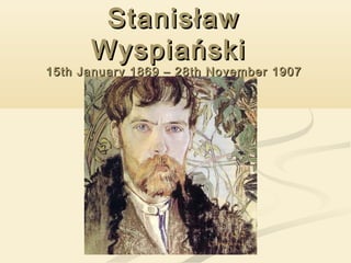StanisławStanisław
WyspiańskiWyspiański
15th January 1869 – 28th November 190715th January 1869 – 28th November 1907
 