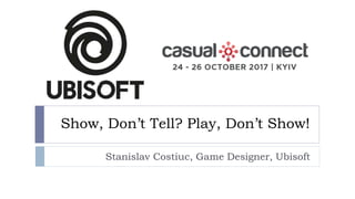 Show, Don’t Tell? Play, Don’t Show!
Stanislav Costiuc, Game Designer, Ubisoft
 