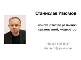 Станислав Изюмов

 консультант по развитию
 организаций, модератор


      +38 067 500 35 37
    sizyumov@gmail.com
 