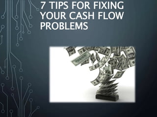 7 TIPS FOR FIXING
YOUR CASH FLOW
PROBLEMS
 