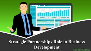 Strategic Partnerships Role in Business
Development Stanislav Komsky
 