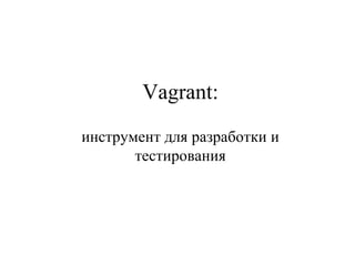 Vagrant: 
инструмент для разработки и 
тестирования 
 