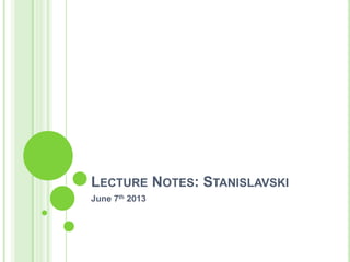 LECTURE NOTES: STANISLAVSKI
June 7th 2013
 
