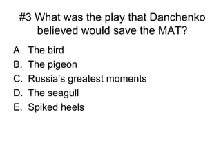 #3 What was the play that Danchenko believed would save the MAT? The bird The pigeon Russia’s greatest moments The seagull Spiked heels  