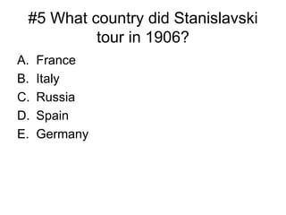 #5 What country did Stanislavski tour in 1906? France Italy Russia Spain Germany 