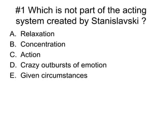 #1 Which is not part of the acting system created by Stanislavski ? ,[object Object],[object Object],[object Object],[object Object],[object Object]