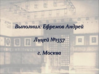 Выполнил: Ефремов Андрей

      Лицей №1557

       г. Москва
 