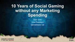 10 Years of Social Gaming
without any Marketing
Spending
Stan Iwan
Vice President
Gamedesire Ltd
 