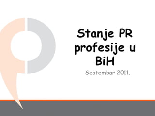 Stanje PR
profesije u
    BiH
 Septembar 2011.
 