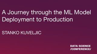 A Journey through the ML Model
Deployment to Production

STANKO KUVELJIC
 
