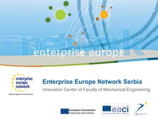 Enterprise Europe Network Serbia
Innovation Center of Faculty of Mechanical Engineering
European Commission
Enterprise and Industry
 