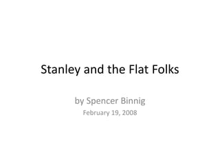 Stanley and the Flat Folks

      by Spencer Binnig
        February 19, 2008