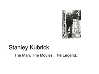       Stanley Kubrick The Man. The Movies. The Legend. 