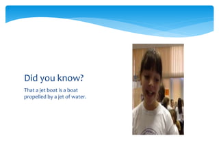 That a jet boat is a boat
propelled by a jet of water.
Did you know?
 
