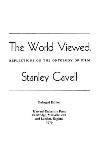 The World Viewed,
REFLECTIONS ON THE ONTOLOGY OF FILM
Stanley Cave
Enlarged Edition
Harvard University Press
Cambridge, Massachusetts
and London, England
1979
 