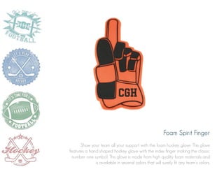 Foam Spirit Finger
Show your team all your support with the foam hockey glove. This glove
features a hand shaped hockey glove with the index finger making the classic
number one symbol. This glove is made from high quality foam materials and
is available in several colors that will surely fit any team’s colors.

 