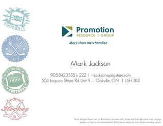 Mark Jackson
905.842.3355 x 222 l mjackson@prgstore.com
504 Iroquois Shore Rd. Unit 9 l Oakville, ON l L6H 3K4

Note: Images shown are for illustration purposes only. Scale and brand location may change
based on factory recommendations. Party favour items do not include branding option.

 
