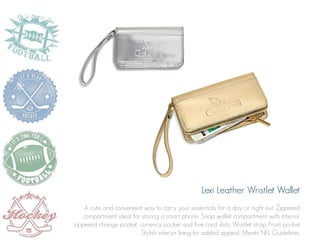 Lexi Leather Wristlet Wallet
A cute and convenient way to carry your essentials for a day or night out. Zippered
compartment ideal for storing a smart phone. Snap wallet compartment with interior
zippered change pocket, currency pocket and five card slots. Wristlet strap Front pocket
Stylish interior lining for added appeal. Meets NFL Guidelines.

 