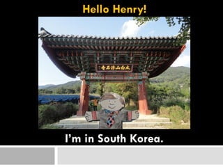 Hello Henry!
I’m in South Korea.
 