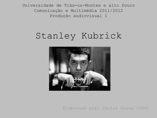 Universidade de Trás-os-Montes e alto Douro
    Comunicação e Multimédia 2011/2012
          Produção audiovisual 1



     Stanley Kubrick




               Elaborado por: Carlos Sousa 50891
 