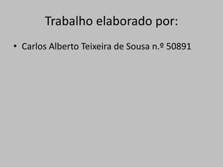 Trabalho elaborado por:
• Carlos Alberto Teixeira de Sousa n.º 50891
 