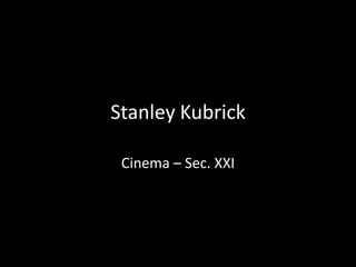 Stanley Kubrick
Cinema – Sec. XXI

 