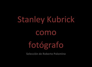 Stanley Kubrick
     como
   fotógrafo
  Selección de Roberto Palomino
 