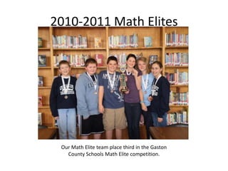 2010-2011 Math Elites Our Math Elite team place third in the Gaston County Schools Math Elite competition. 
