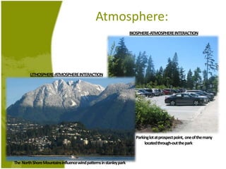 Atmosphere:BIOSPHERE-ATMOSPHERE INTERACTION LITHOSPHERE-ATMOSPHERE INTERACTIONParking lot at prospect point,  one of the manylocatedthrough-out the parkThe  North Shore Mountains influence wind patterns in stanleypark