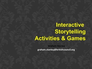 Interactive
Storytelling
Activities & Games
Graham Stanley
graham.stanley@britishcouncil.org
 