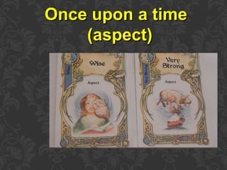 Once upon a timeOnce upon a time
(aspect)(aspect)
 
