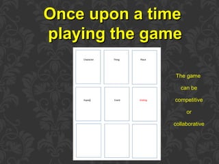 Once upon a timeOnce upon a time
playing the gameplaying the game
The game
can be
competitive
or
collaborative
 