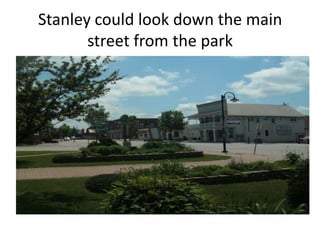 Stanley could look down the main street from the park