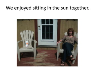 We enjoyed sitting in the sun together.  