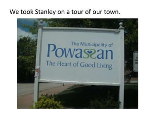 We took Stanley on a tour of our town.