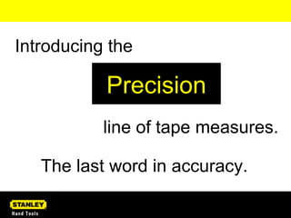 The last word in accuracy. Introducing the Precision line of tape measures. 