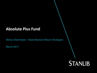 Marius Oberholzer : Head Absolute Return Strategies
March 2017
Absolute Plus Fund
 