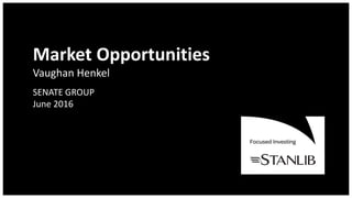 Market Opportunities
Vaughan Henkel
SENATE GROUP
June 2016
 