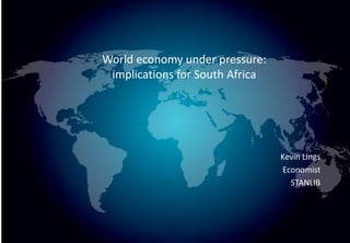 World economy under pressure:
 implications for South Africa




                                 Kevin Lings
                                 Economist
                                   STANLIB
 