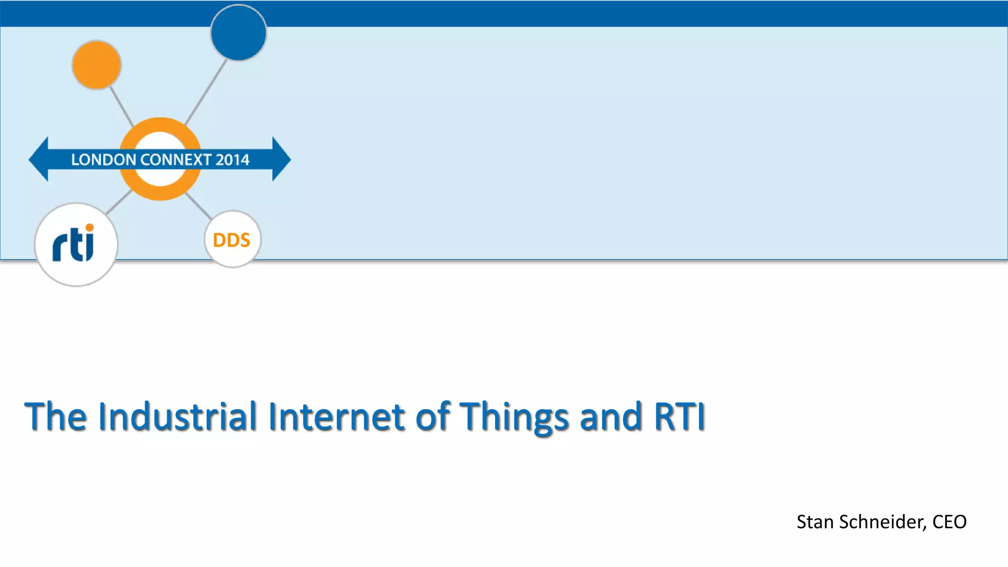 Your systems. Working as one. 
DDS 
The Industrial Internet of Things and RTI 
Stan Schneider, CEO 
 