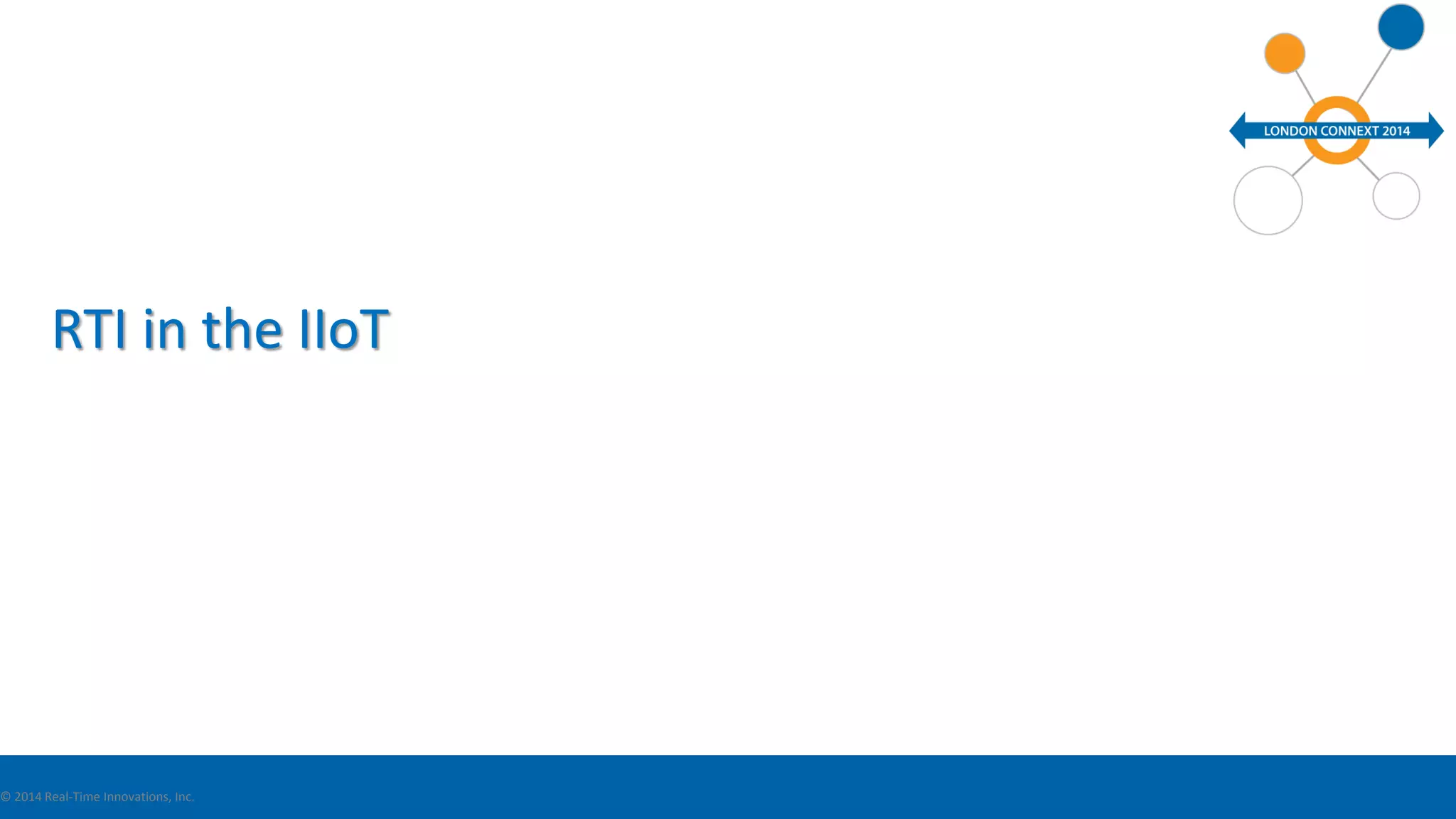 RTI in the IIoT 
© 2014 Real-Time Innovations, Inc. 
 