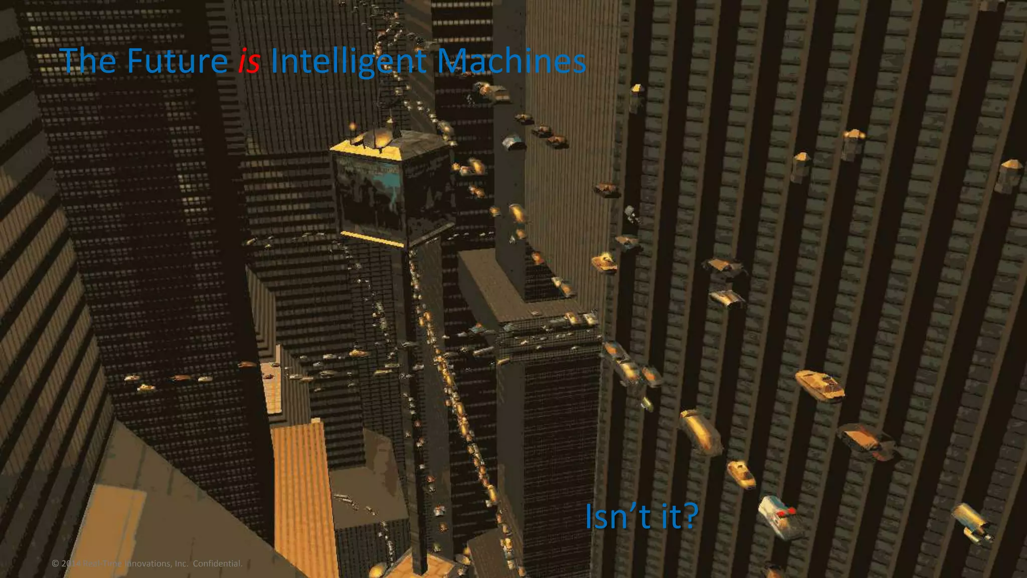 The Future is Intelligent Machines 
© 2014 Real-Time Innovations, Inc. Confidential. 
Isn’t it? 
 