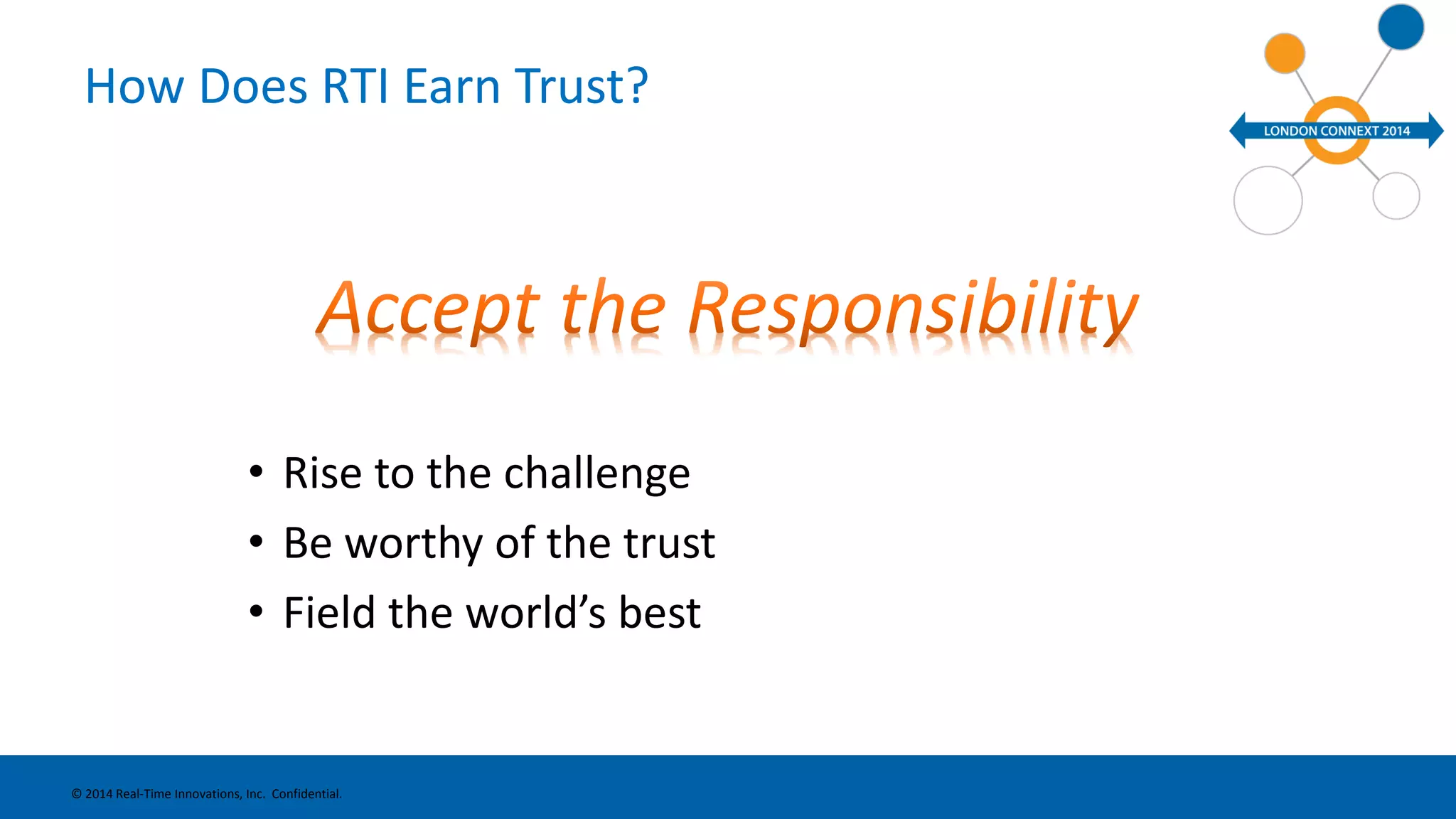 How Does RTI Earn Trust? 
• Rise to the challenge 
• Be worthy of the trust 
• Field the world’s best 
© 2014 Real-Time Innovations, Inc. Confidential. 
 