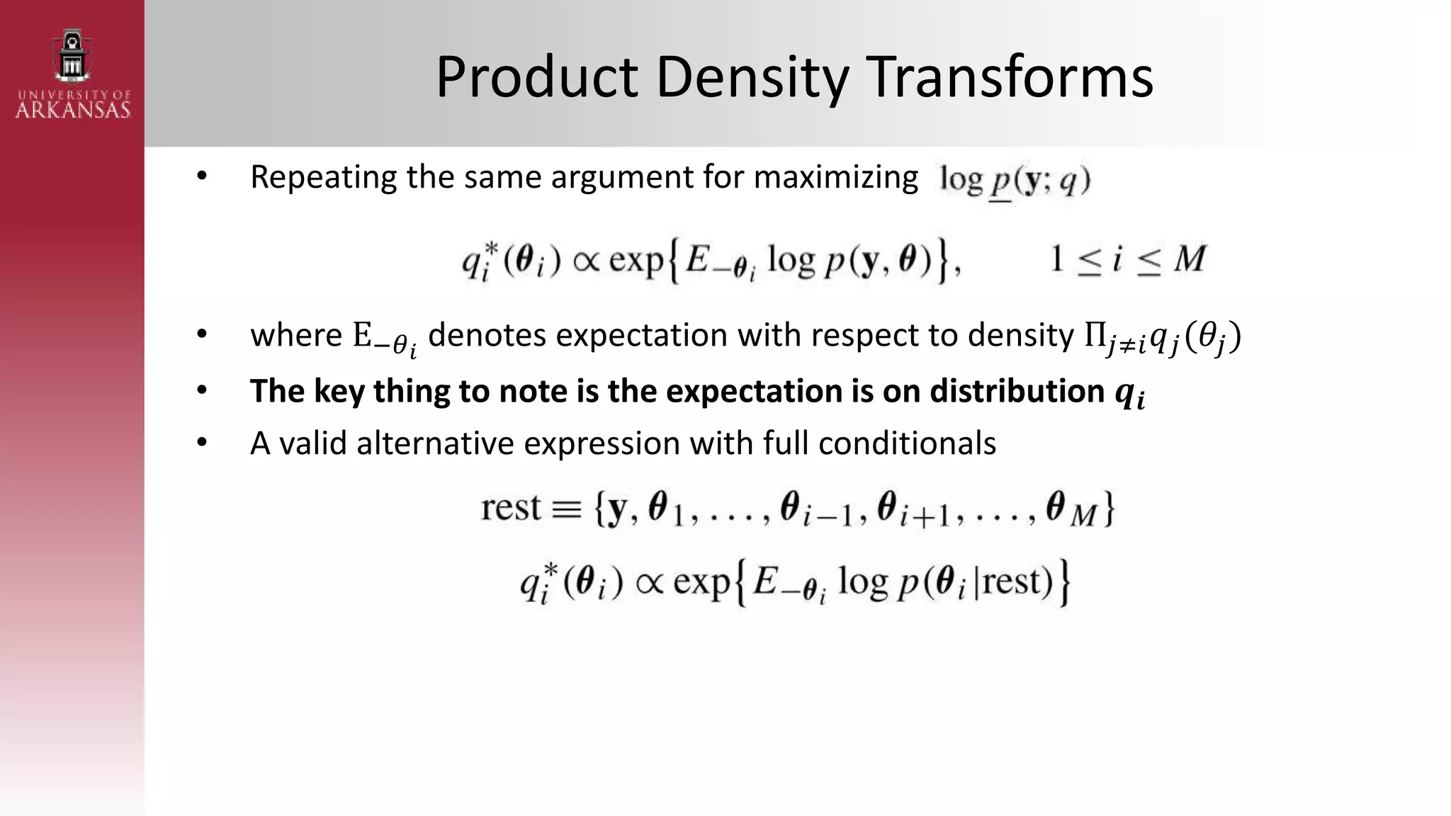 Product Density Transforms
• Repeating the same argument for maximizing
• where E−𝜃𝑖
denotes expectation with respect to density Π𝑗≠𝑖𝑞𝑗(𝜃𝑗)
• The key thing to note is the expectation is on distribution 𝒒𝒊
• A valid alternative expression with full conditionals
 