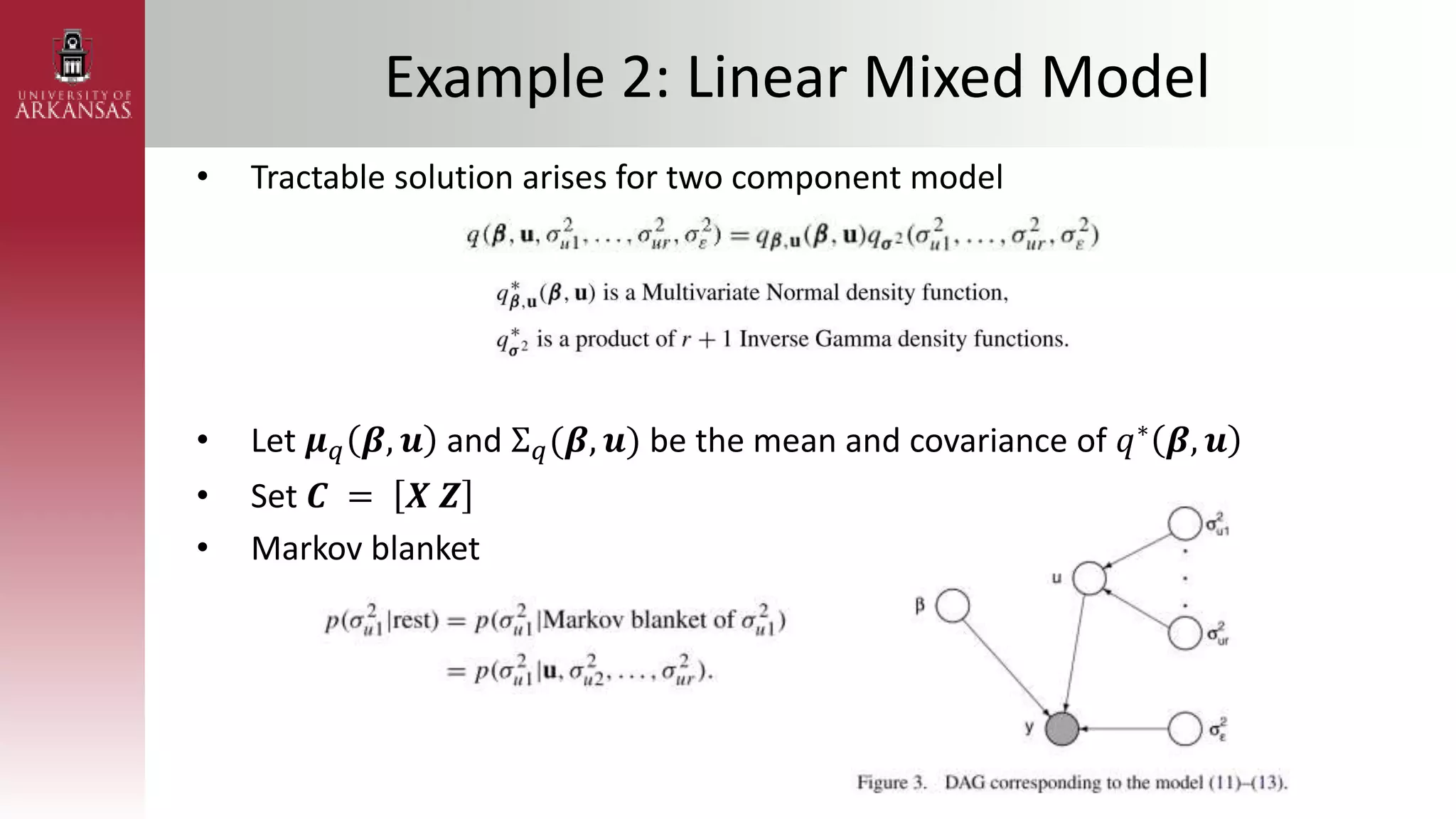 Example 2: Linear Mixed Model
• Tractable solution arises for two component model
• Let 𝝁𝑞 𝜷, 𝒖 and Σ𝑞(𝜷, 𝒖) be the mean and covariance of 𝑞∗ 𝜷, 𝒖
• Set 𝑪 = 𝑿 𝒁
• Markov blanket
 