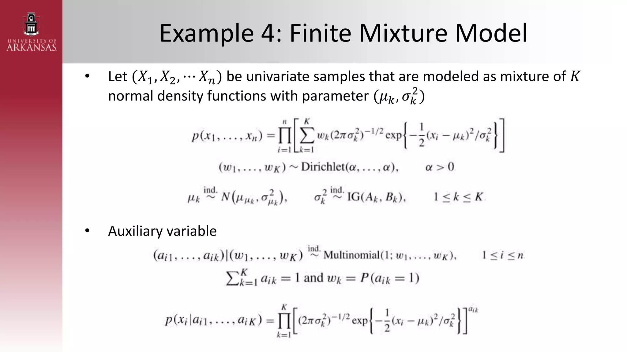Example 4: Finite Mixture Model
• Let (𝑋1, 𝑋2, ⋯ 𝑋𝑛) be univariate samples that are modeled as mixture of 𝐾
normal density functions with parameter (𝜇𝑘, 𝜎𝑘
2
)
• Auxiliary variable
 