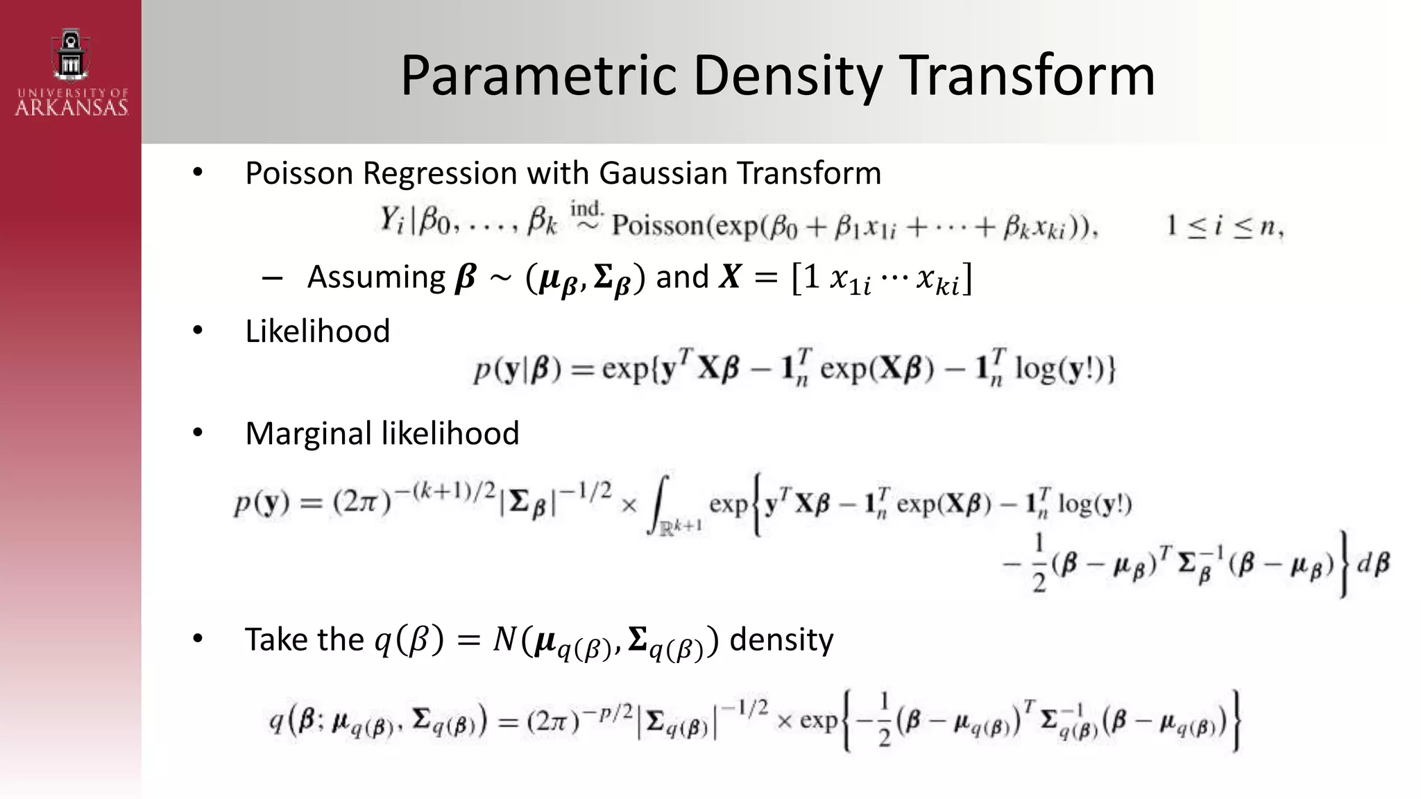 Parametric Density Transform
• Poisson Regression with Gaussian Transform
– Assuming 𝜷 ∼ (𝝁𝜷, 𝚺𝜷) and 𝑿 = [1 𝑥1𝑖 ⋯ 𝑥𝑘𝑖]
• Likelihood
• Marginal likelihood
• Take the 𝑞 𝛽 = 𝑁(𝝁𝑞 𝛽 , 𝚺𝑞(𝛽)) density
 