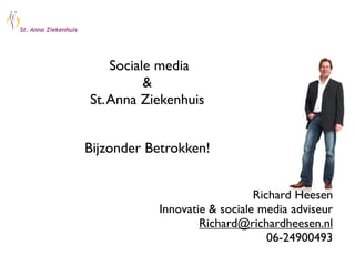 Sociale media
          &
St. Anna Ziekenhuis


Bijzonder Betrokken!


                              Richard Heesen
           Innovatie & sociale media adviseur
                   Richard@richardheesen.nl
                                 06-24900493
 