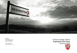 Redington
13-15 Mallow Street
London EC1Y 8RD
T. 020 7250 3331
www.redington.co.uk
St Anne’s College, Oxford
Preparing For Your Future
29 January 2015
 